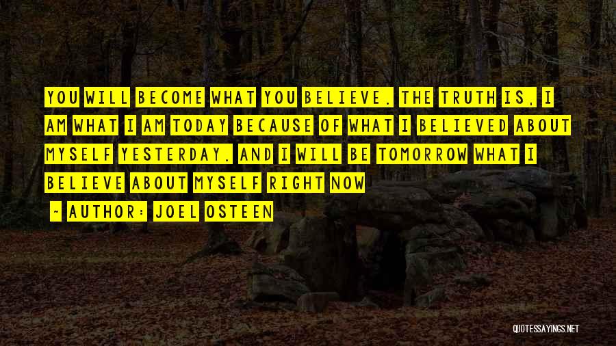 Joel Osteen Quotes: You Will Become What You Believe. The Truth Is, I Am What I Am Today Because Of What I Believed