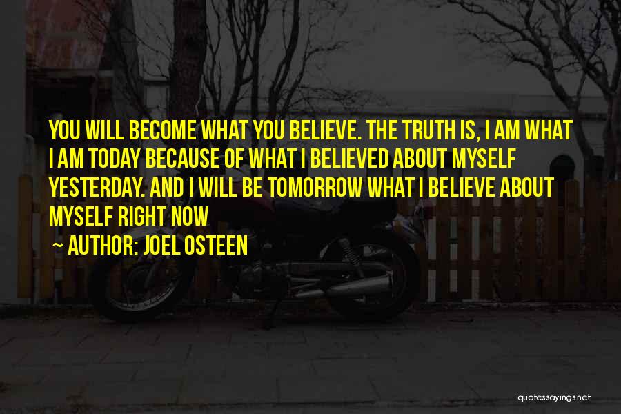 Joel Osteen Quotes: You Will Become What You Believe. The Truth Is, I Am What I Am Today Because Of What I Believed