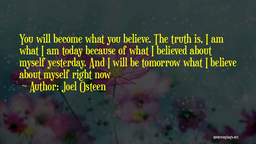Joel Osteen Quotes: You Will Become What You Believe. The Truth Is, I Am What I Am Today Because Of What I Believed