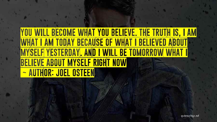 Joel Osteen Quotes: You Will Become What You Believe. The Truth Is, I Am What I Am Today Because Of What I Believed