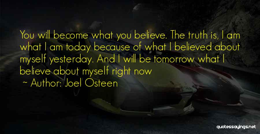 Joel Osteen Quotes: You Will Become What You Believe. The Truth Is, I Am What I Am Today Because Of What I Believed