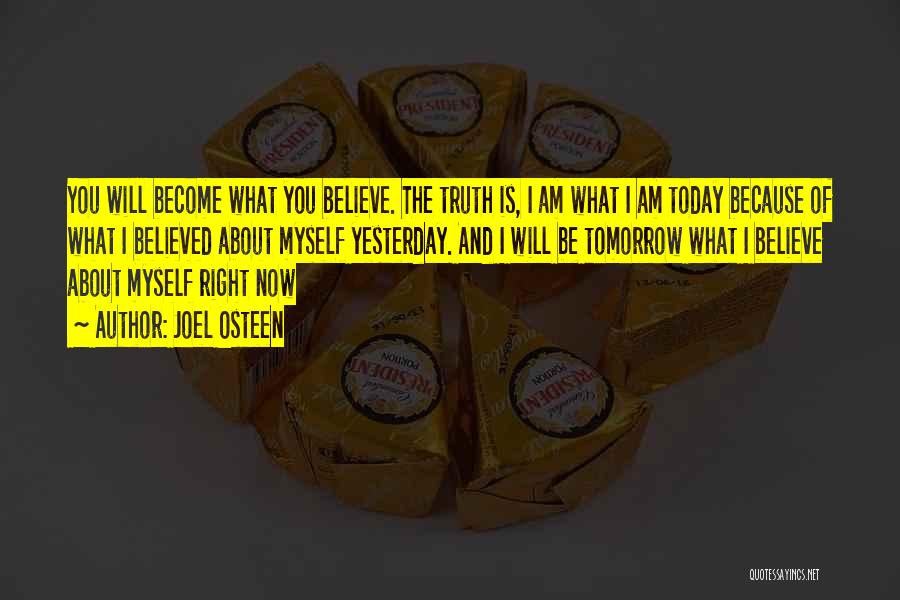 Joel Osteen Quotes: You Will Become What You Believe. The Truth Is, I Am What I Am Today Because Of What I Believed