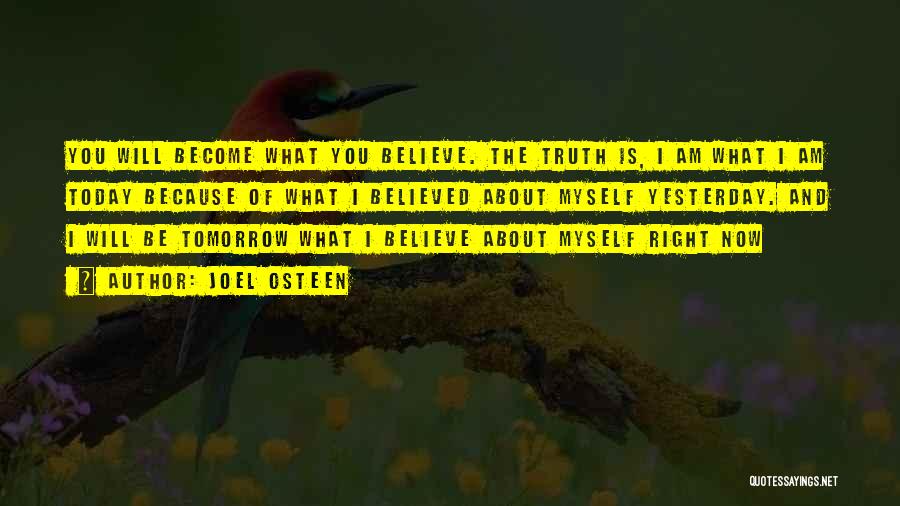 Joel Osteen Quotes: You Will Become What You Believe. The Truth Is, I Am What I Am Today Because Of What I Believed
