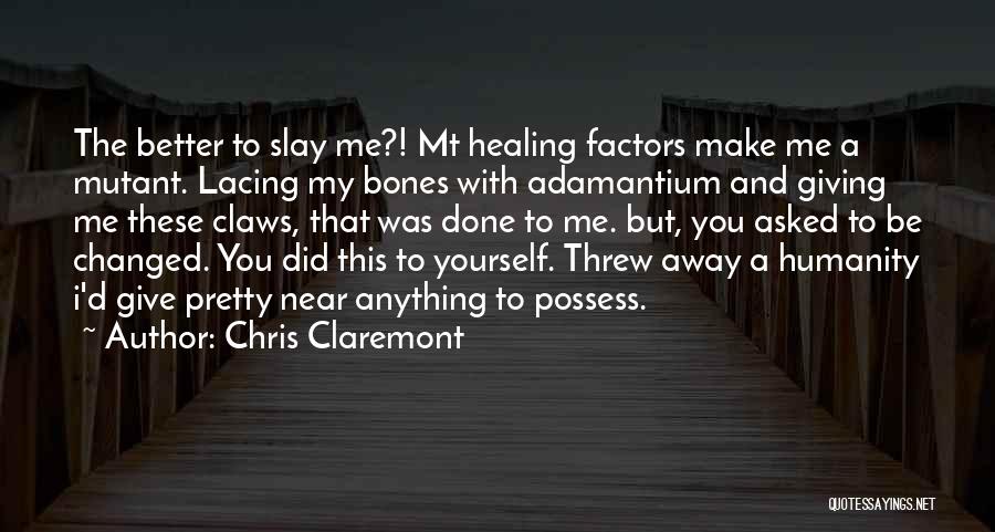 Chris Claremont Quotes: The Better To Slay Me?! Mt Healing Factors Make Me A Mutant. Lacing My Bones With Adamantium And Giving Me