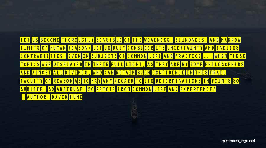 David Hume Quotes: Let Us Become Thoroughly Sensible Of The Weakness, Blindness, And Narrow Limits Of Human Reason: Let Us Duly Consider Its