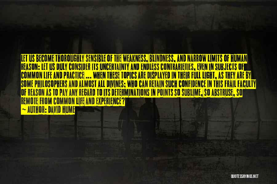 David Hume Quotes: Let Us Become Thoroughly Sensible Of The Weakness, Blindness, And Narrow Limits Of Human Reason: Let Us Duly Consider Its