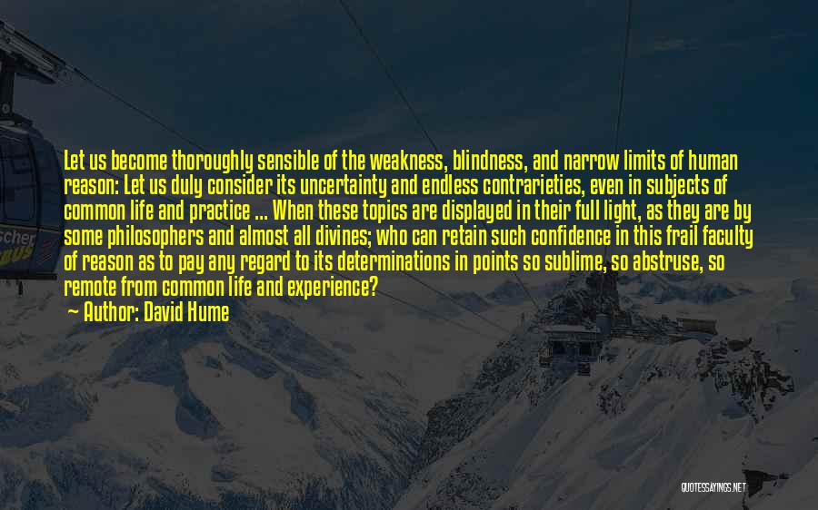 David Hume Quotes: Let Us Become Thoroughly Sensible Of The Weakness, Blindness, And Narrow Limits Of Human Reason: Let Us Duly Consider Its