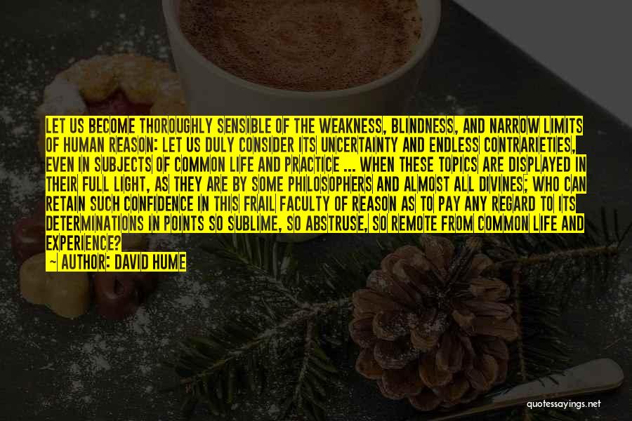 David Hume Quotes: Let Us Become Thoroughly Sensible Of The Weakness, Blindness, And Narrow Limits Of Human Reason: Let Us Duly Consider Its