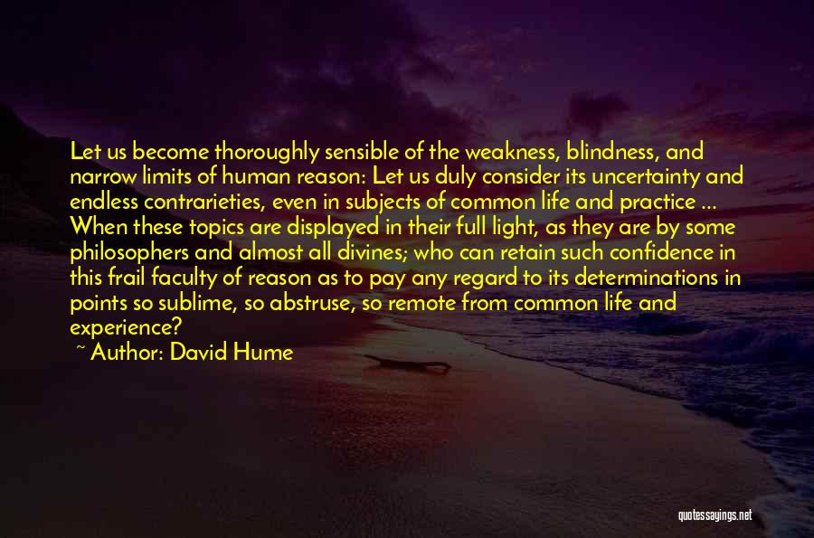 David Hume Quotes: Let Us Become Thoroughly Sensible Of The Weakness, Blindness, And Narrow Limits Of Human Reason: Let Us Duly Consider Its