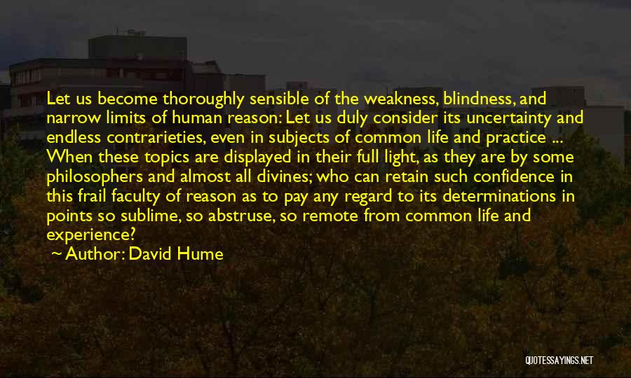 David Hume Quotes: Let Us Become Thoroughly Sensible Of The Weakness, Blindness, And Narrow Limits Of Human Reason: Let Us Duly Consider Its