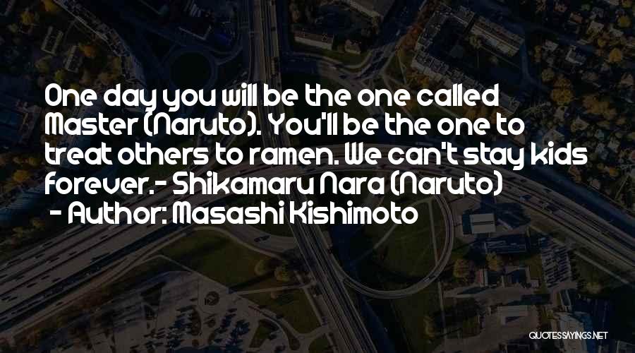 Masashi Kishimoto Quotes: One Day You Will Be The One Called Master (naruto). You'll Be The One To Treat Others To Ramen. We