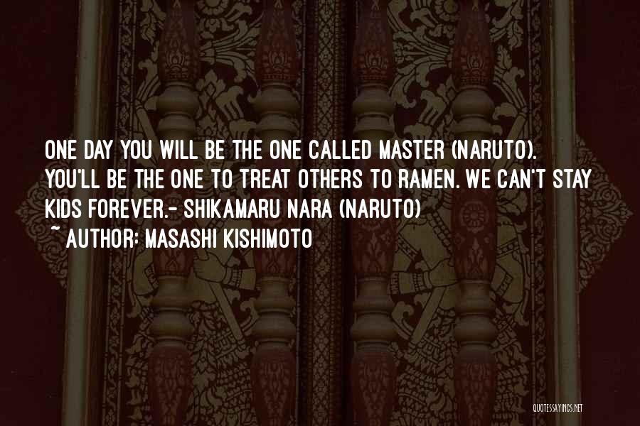 Masashi Kishimoto Quotes: One Day You Will Be The One Called Master (naruto). You'll Be The One To Treat Others To Ramen. We