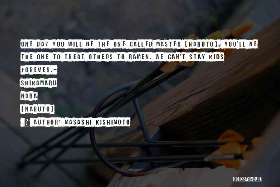 Masashi Kishimoto Quotes: One Day You Will Be The One Called Master (naruto). You'll Be The One To Treat Others To Ramen. We