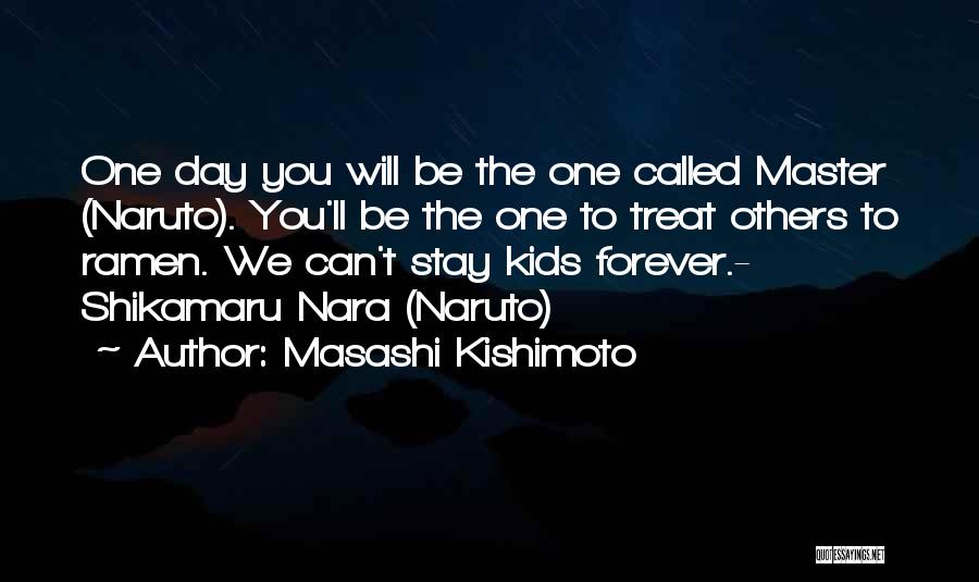 Masashi Kishimoto Quotes: One Day You Will Be The One Called Master (naruto). You'll Be The One To Treat Others To Ramen. We