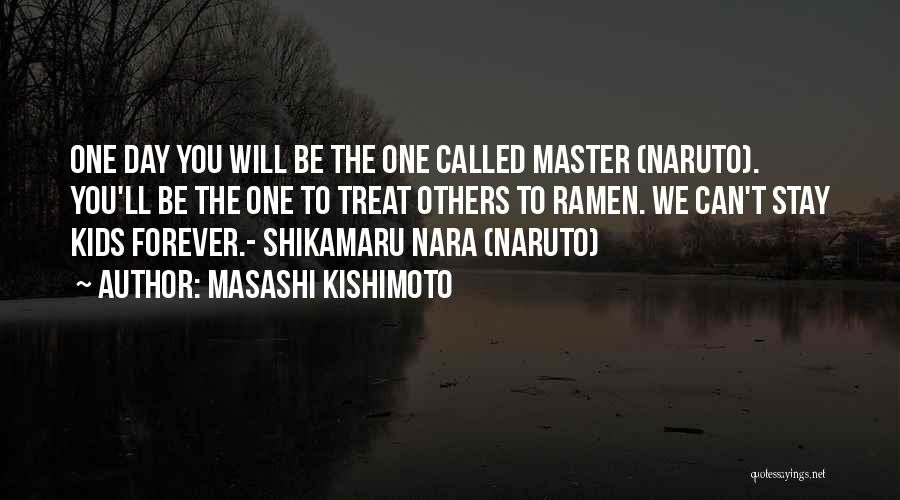 Masashi Kishimoto Quotes: One Day You Will Be The One Called Master (naruto). You'll Be The One To Treat Others To Ramen. We