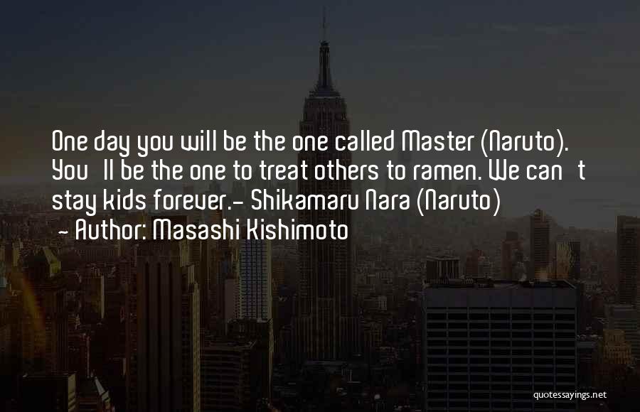 Masashi Kishimoto Quotes: One Day You Will Be The One Called Master (naruto). You'll Be The One To Treat Others To Ramen. We