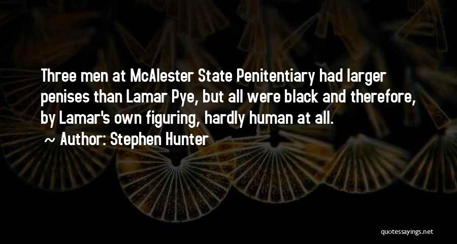 Stephen Hunter Quotes: Three Men At Mcalester State Penitentiary Had Larger Penises Than Lamar Pye, But All Were Black And Therefore, By Lamar's