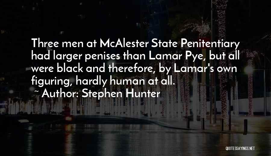 Stephen Hunter Quotes: Three Men At Mcalester State Penitentiary Had Larger Penises Than Lamar Pye, But All Were Black And Therefore, By Lamar's