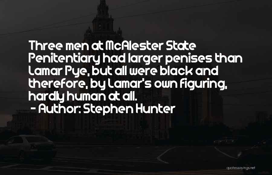 Stephen Hunter Quotes: Three Men At Mcalester State Penitentiary Had Larger Penises Than Lamar Pye, But All Were Black And Therefore, By Lamar's