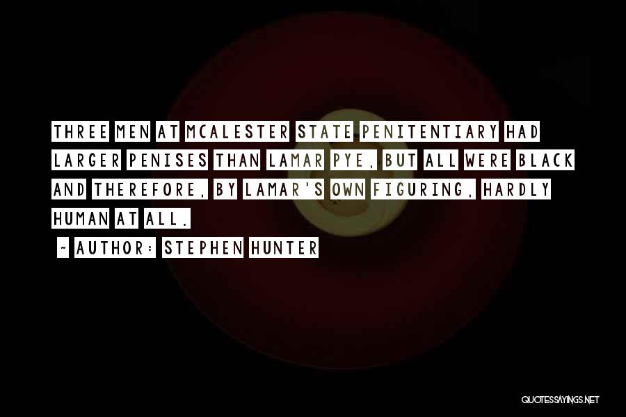 Stephen Hunter Quotes: Three Men At Mcalester State Penitentiary Had Larger Penises Than Lamar Pye, But All Were Black And Therefore, By Lamar's