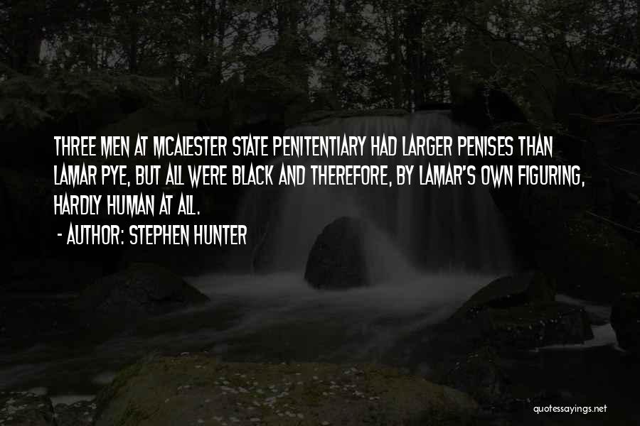 Stephen Hunter Quotes: Three Men At Mcalester State Penitentiary Had Larger Penises Than Lamar Pye, But All Were Black And Therefore, By Lamar's