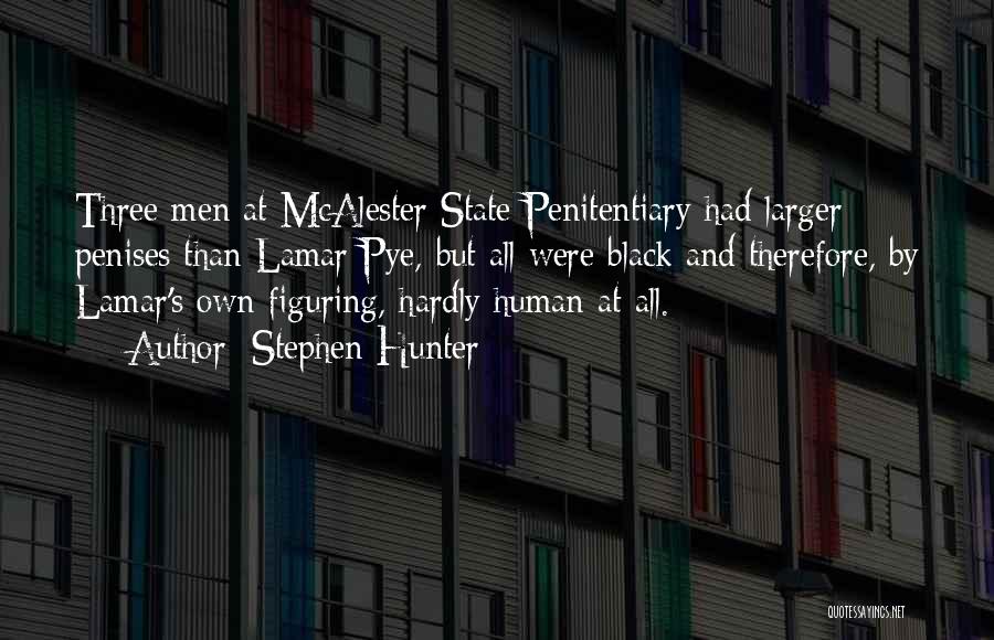 Stephen Hunter Quotes: Three Men At Mcalester State Penitentiary Had Larger Penises Than Lamar Pye, But All Were Black And Therefore, By Lamar's