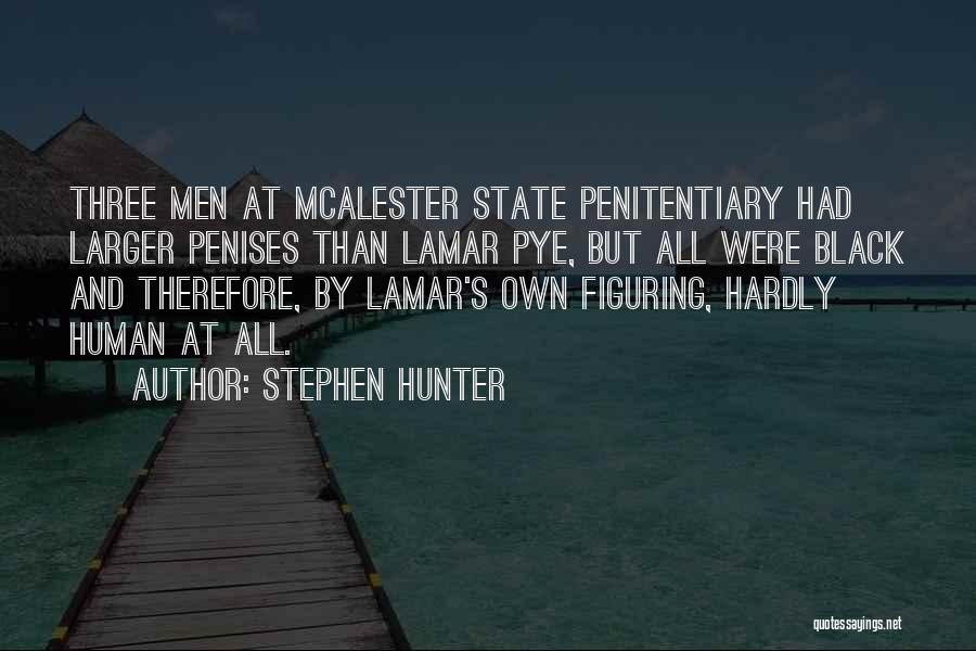 Stephen Hunter Quotes: Three Men At Mcalester State Penitentiary Had Larger Penises Than Lamar Pye, But All Were Black And Therefore, By Lamar's