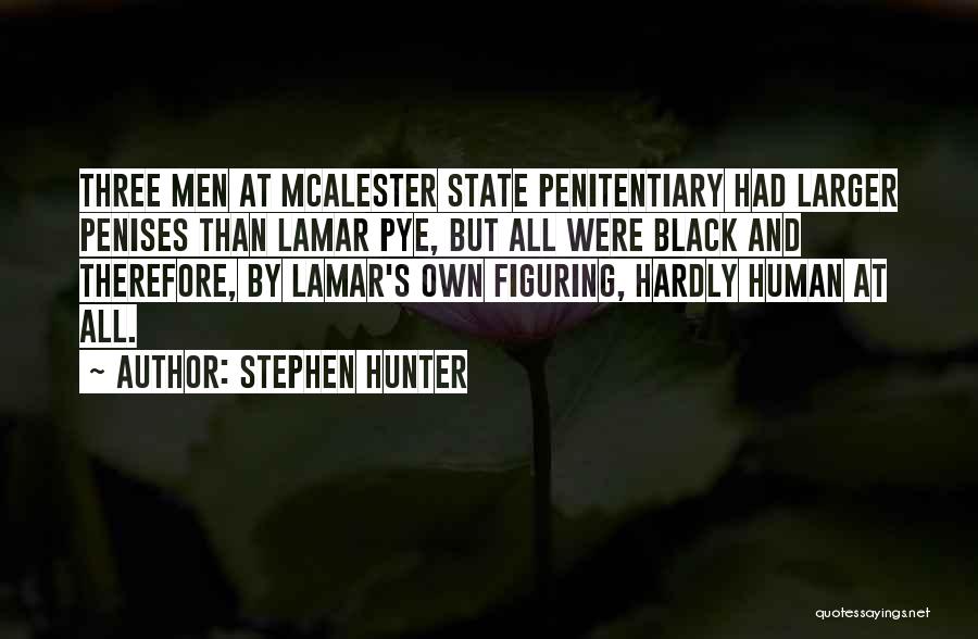 Stephen Hunter Quotes: Three Men At Mcalester State Penitentiary Had Larger Penises Than Lamar Pye, But All Were Black And Therefore, By Lamar's