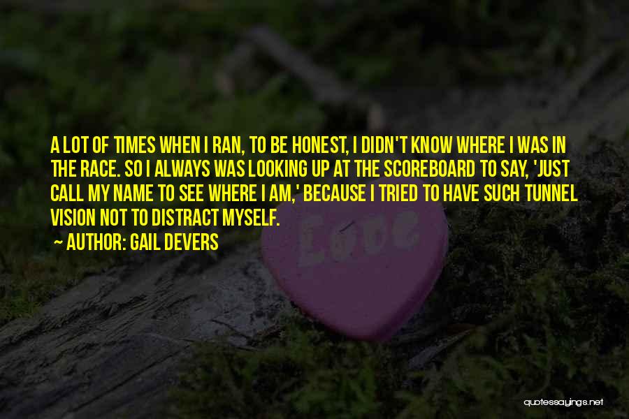 Gail Devers Quotes: A Lot Of Times When I Ran, To Be Honest, I Didn't Know Where I Was In The Race. So