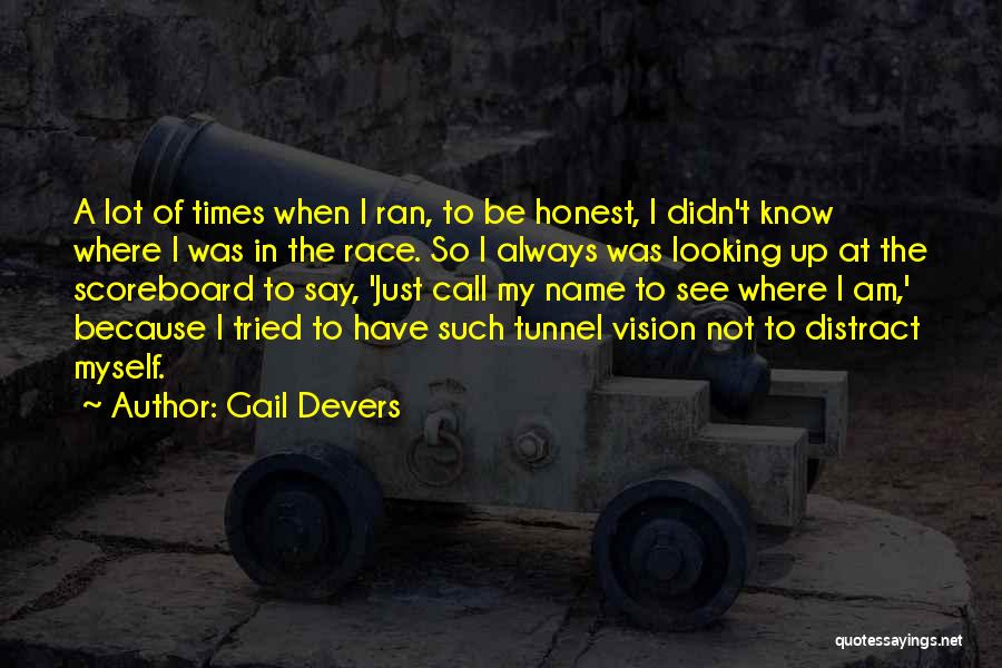 Gail Devers Quotes: A Lot Of Times When I Ran, To Be Honest, I Didn't Know Where I Was In The Race. So