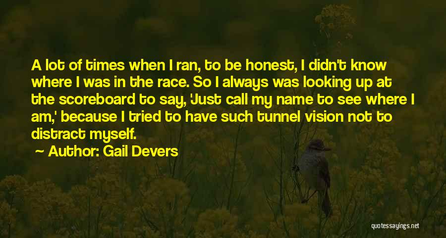 Gail Devers Quotes: A Lot Of Times When I Ran, To Be Honest, I Didn't Know Where I Was In The Race. So
