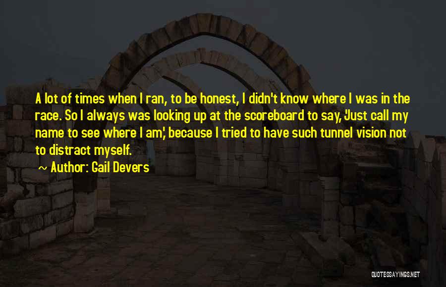 Gail Devers Quotes: A Lot Of Times When I Ran, To Be Honest, I Didn't Know Where I Was In The Race. So