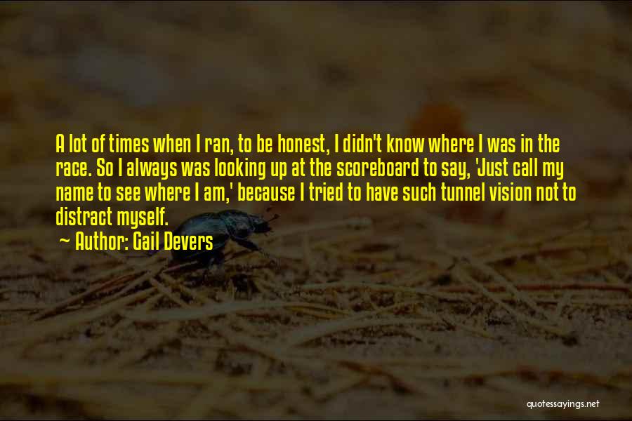 Gail Devers Quotes: A Lot Of Times When I Ran, To Be Honest, I Didn't Know Where I Was In The Race. So