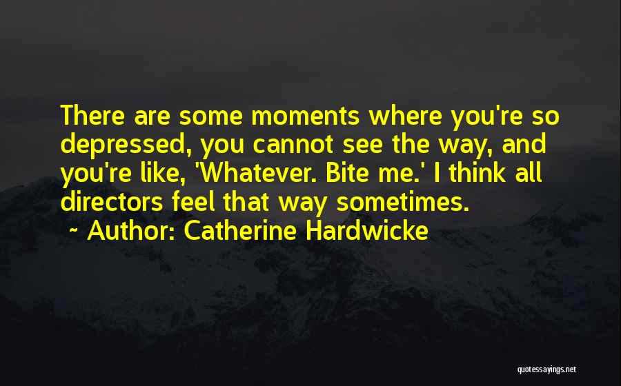 Catherine Hardwicke Quotes: There Are Some Moments Where You're So Depressed, You Cannot See The Way, And You're Like, 'whatever. Bite Me.' I