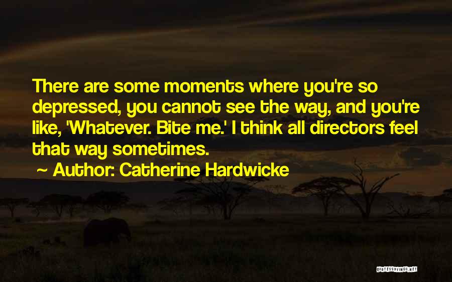 Catherine Hardwicke Quotes: There Are Some Moments Where You're So Depressed, You Cannot See The Way, And You're Like, 'whatever. Bite Me.' I