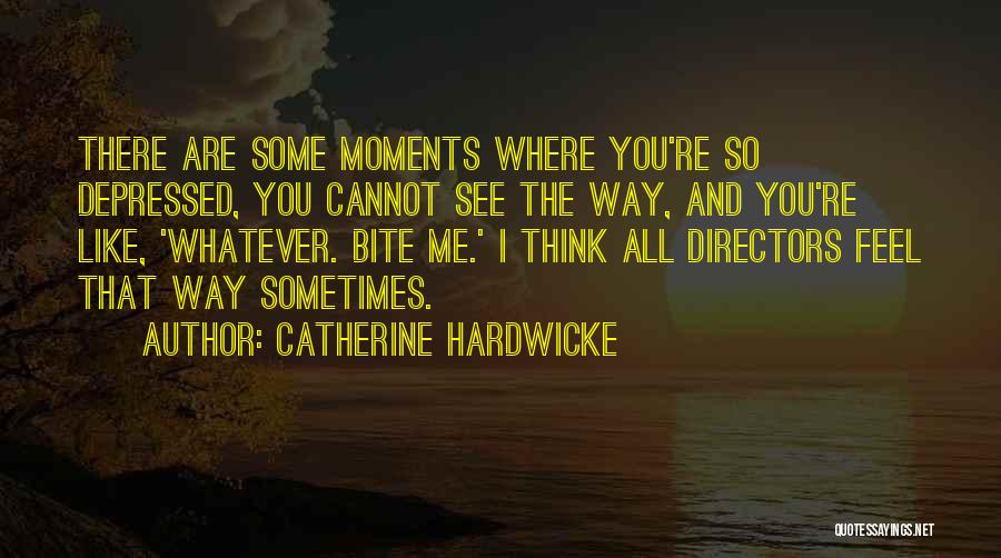 Catherine Hardwicke Quotes: There Are Some Moments Where You're So Depressed, You Cannot See The Way, And You're Like, 'whatever. Bite Me.' I