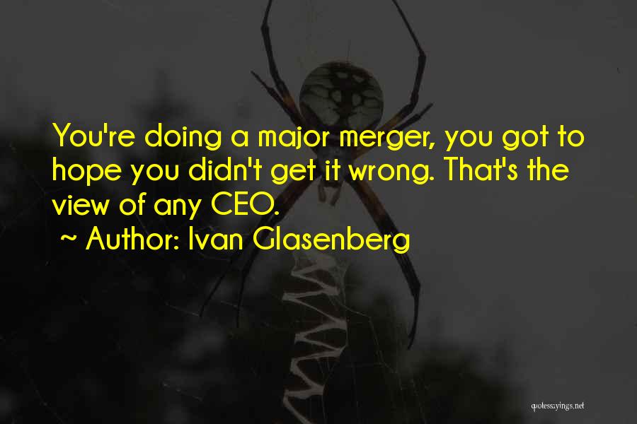 Ivan Glasenberg Quotes: You're Doing A Major Merger, You Got To Hope You Didn't Get It Wrong. That's The View Of Any Ceo.