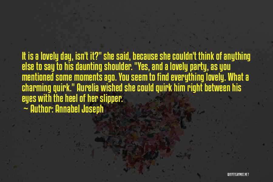 Annabel Joseph Quotes: It Is A Lovely Day, Isn't It? She Said, Because She Couldn't Think Of Anything Else To Say To His