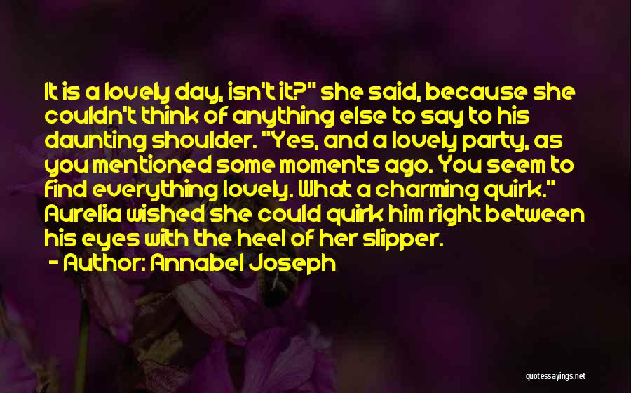 Annabel Joseph Quotes: It Is A Lovely Day, Isn't It? She Said, Because She Couldn't Think Of Anything Else To Say To His