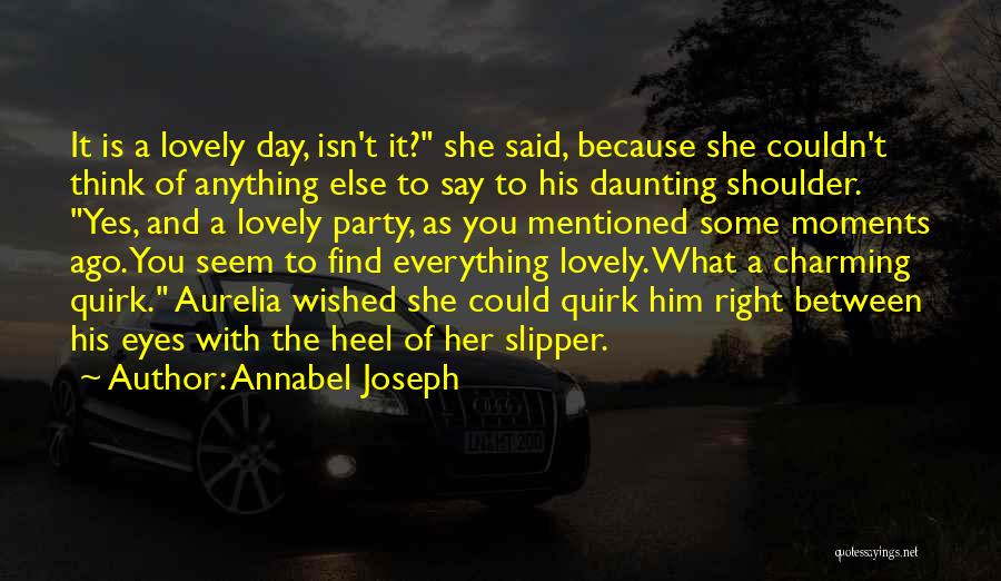 Annabel Joseph Quotes: It Is A Lovely Day, Isn't It? She Said, Because She Couldn't Think Of Anything Else To Say To His