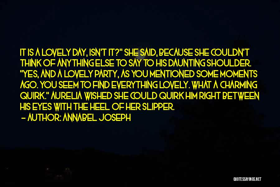 Annabel Joseph Quotes: It Is A Lovely Day, Isn't It? She Said, Because She Couldn't Think Of Anything Else To Say To His