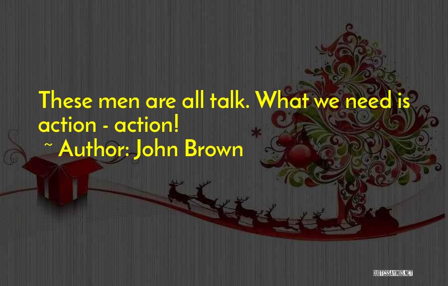 John Brown Quotes: These Men Are All Talk. What We Need Is Action - Action!