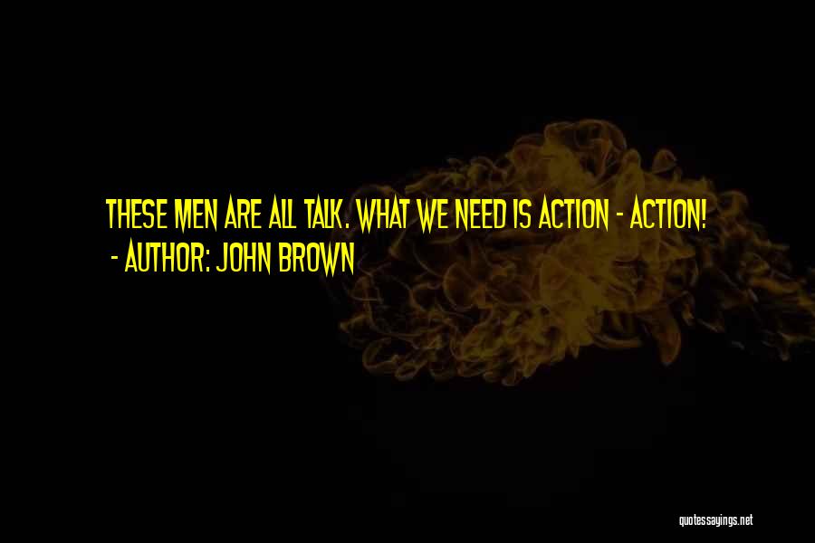 John Brown Quotes: These Men Are All Talk. What We Need Is Action - Action!