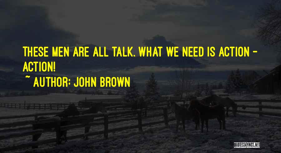 John Brown Quotes: These Men Are All Talk. What We Need Is Action - Action!