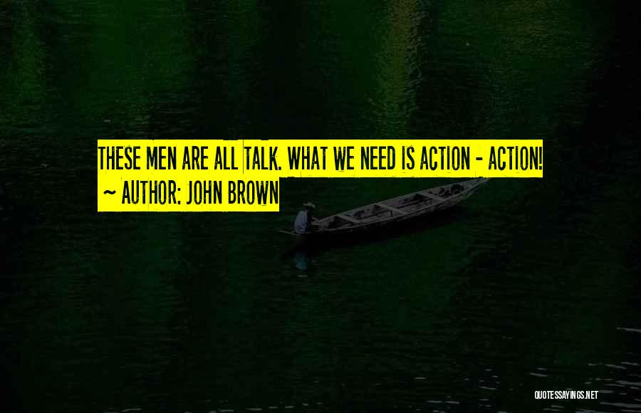 John Brown Quotes: These Men Are All Talk. What We Need Is Action - Action!