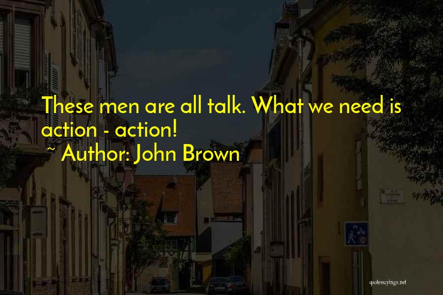 John Brown Quotes: These Men Are All Talk. What We Need Is Action - Action!