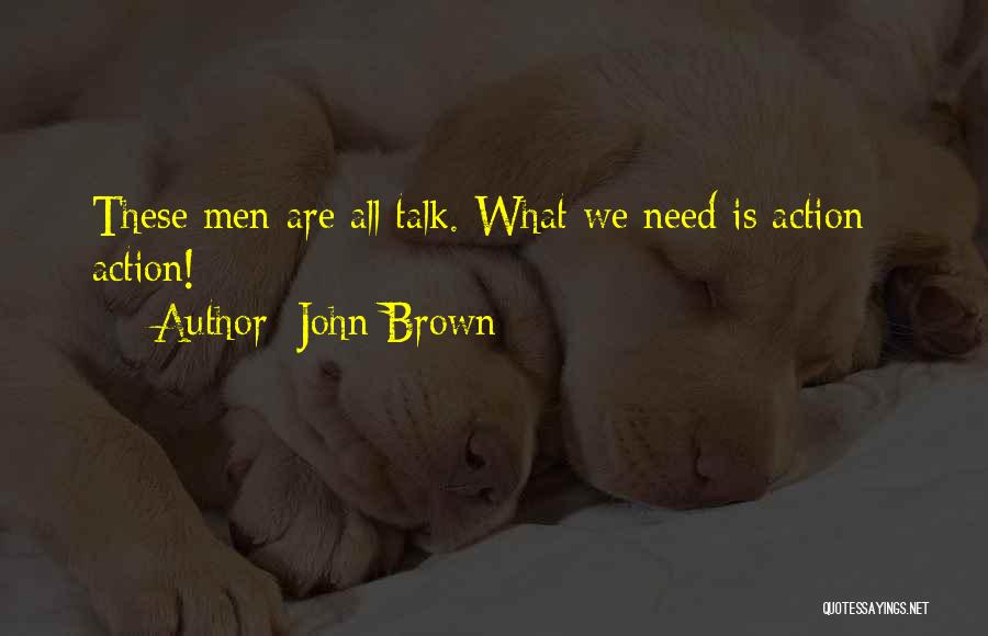 John Brown Quotes: These Men Are All Talk. What We Need Is Action - Action!