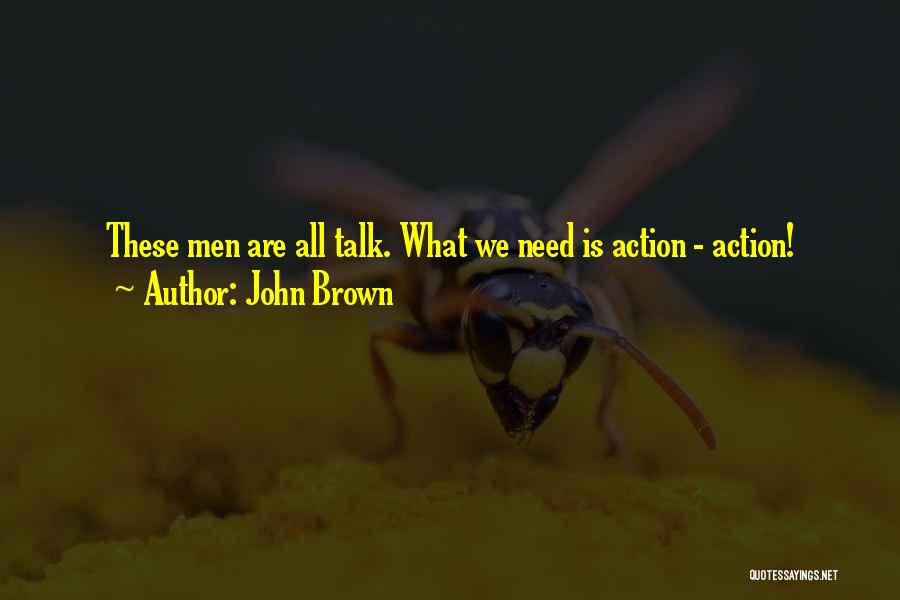 John Brown Quotes: These Men Are All Talk. What We Need Is Action - Action!