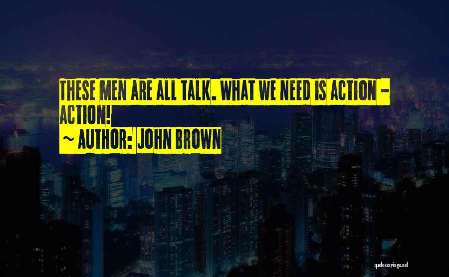 John Brown Quotes: These Men Are All Talk. What We Need Is Action - Action!