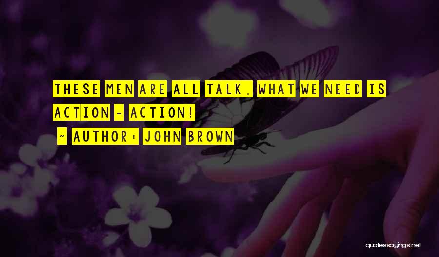 John Brown Quotes: These Men Are All Talk. What We Need Is Action - Action!